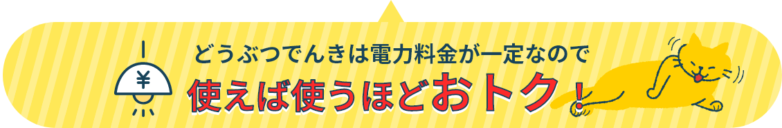 どうぶつでんきは電力料金が一定なので使えば使うほどおトク！